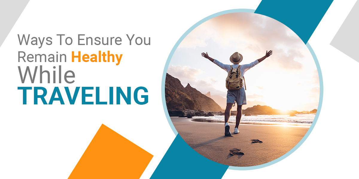 Ways To Ensure You Remain Healthy While Travelling